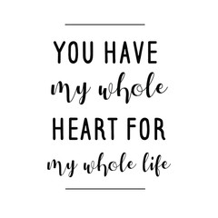 You have my whole heart for my whole life. Calligraphy saying for print. Vector Quote 
