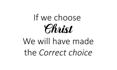 If we choose Christ, we will have made the correct Choice, Christian faith, typography for print or use as poster, card, flyer or T shirt