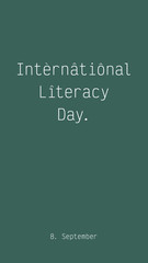 International Literacy Day, 8th September. Stylish typographic web banner social media post commemorating the global event. Minimalist white sign, dark green background. For 1080 by 1920 px format