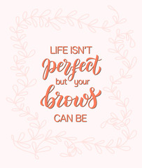 Life is not perfect but your brows can be. Hand drawn brush lettering composition for a brow bar, poster, banner, makeup parlour, beauty salon, hand out, flyer. Elegant poster template in shades of