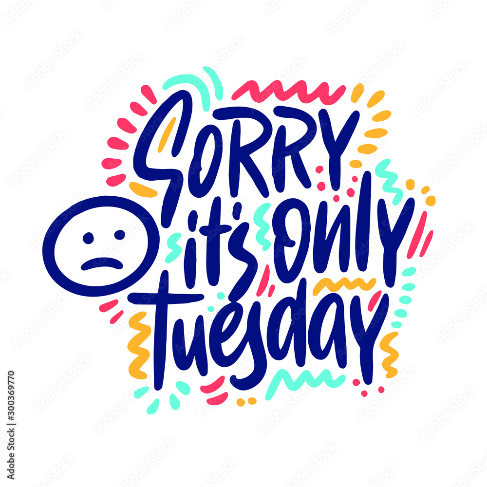 Wall mural Sorry it's only Tuesday. Vector lettering hand drawn funny quote. Illustration for greeting card, t shirt, print, stickers, posters design on white background.