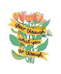 Grow through what you go through. Supportive motivational quote illustrated with a bouquet of wild flowers. Metaphor of recovering from depression, anxiety or burnout. Colorful illustration with