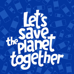 A square vector image with the lettering Let's save the planet together and the plastic bottles.  The environment protection vector design for a poster, flyer print. Plastic free and zero waste theme