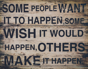 Some people want it to happen, some wish it would happen, others make it happen text on wooden background. Quotes, message, motivational concept.