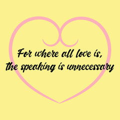 For where all love is, the speaking is unnecessary. Vector Calligraphy saying Quote for Social media post