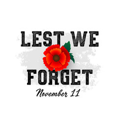 Remembrance Day November 11 typography with poppy flower - international symbol of peace, text is Lest we forget for Memorial Day Armistice Day anniversary celebration in British Commonwealth