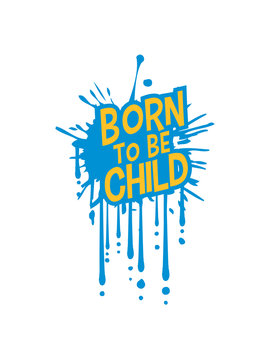 klecks geboren um kind zu sein farbe spritzer graffiti kindisch spruch born to be child logo design kindheit jung baby erwachsen lustig text unreif albern spa&szlig; liebe