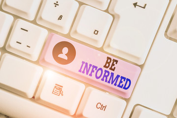 Conceptual hand writing showing Be Informed. Concept meaning having or showing knowledge of a subjects or situations White pc keyboard with note paper above the white background