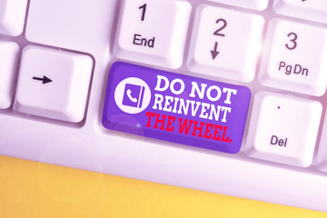 Writing note showing Do Not Reinvent The Wheel. Business concept for stop duplicating a basic method previously done White pc keyboard with note paper above the white background