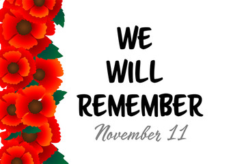 Remembrance Day November 11 typography with red poppy flower - international symbol of peace, text is Lest we forget for Memorial Day, Armistice Day anniversary celebration in British Commonwealth