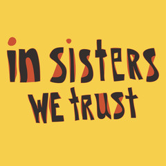 In sisters we trust: inspirational feminist quote. Unique hand drawn lettering. Template poster with motivational phrase. Vector illustration. Isolated on yellow background. Card, print design