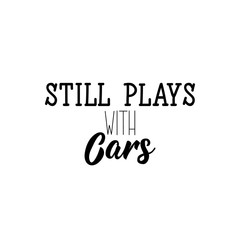 Still plays with cars. Lettering. calligraphy vector illustration.