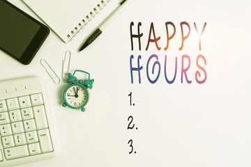 Conceptual hand writing showing Happy Hours. Concept meaning when drinks are sold at reduced prices in a bar or restaurant Business concept with space for advertising and text message