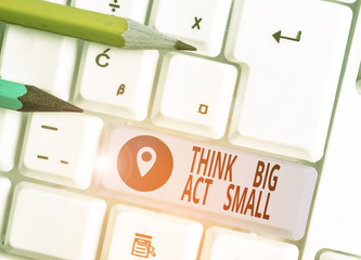 Word writing text Think Big Act Small. Business photo showcasing Great Ambitious Goals Take Little...