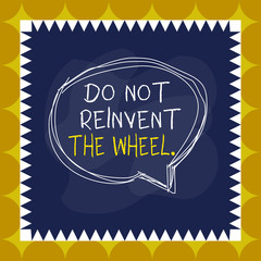 Writing note showing Do Not Reinvent The Wheel. Business concept for stop duplicating a basic method previously done Speaking bubble inside asymmetrical object multicolor design
