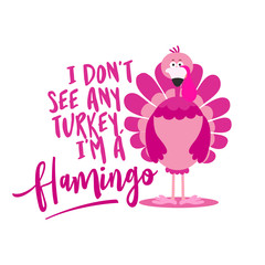 I don't see any turkey I am a flamingo - Thanksgiving Day calligraphic poster. Autumn color poster. Good for scrap booking, posters, greeting cards, banners, textiles, gifts, shirts, mugs...