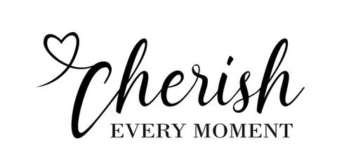 Cherish Every Moment vector files sayings. Mothers gift. House Decor. Isolated on transparent background.