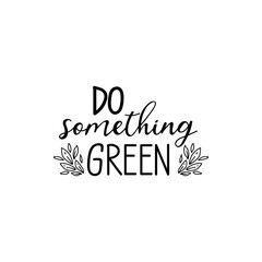Do something green. Lettering. Ink illustration. Modern brush calligraphy Isolated on white background. t-shirt design