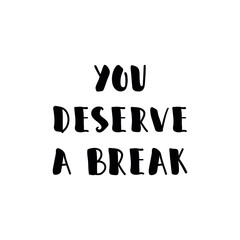 You deserve a break. Lettering. Ink illustration. Modern brush calligraphy Isolated on white background. t-shirt design