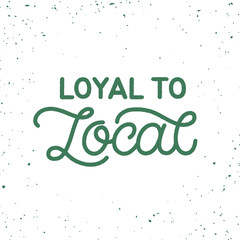 Hand drawn lettering card. The inscription: Loyal to local. Perfect design for greeting cards, posters, T-shirts, banners, print invitations. Monoline style.