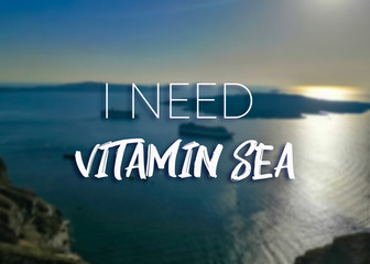 I need vitamin sea. Quote. Text on the sea background. Travel and vocation concept