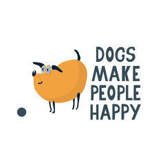 Dogs make people happy lettering. Quote with a cute funny dog with a small ball. Vector illustration isolated on white. Great for t-shirt, home decorative pictures and textile, cards.
