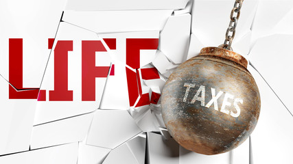 Taxes and life - pictured as a word Taxes and a wreck ball to symbolize that Taxes can have bad effect and can destroy life, 3d illustration