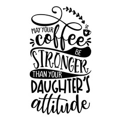 may your coffee be stronger than your Daughter's attitude - Concept with coffee cup. Good for scrap booking, motivation posters, textiles, gifts, bar sets.