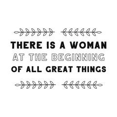 There is a woman at the beginning of all great things. Calligraphy saying for print. Vector Quote 
