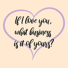 If I love you, what business is it of yours. Ready to post social media quote