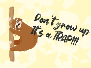 Vector cute sloth hand drawn illustration in cartoons style with funny quote don't grow up it's a trap on yellow background with stars. Little sloth bear hanging on a tree brunch with slogan.