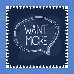 Word writing text Want More. Business photo showcasing Not having enough of something bigger challenges requirements Speaking bubble inside asymmetrical shaped object outline multicolor design