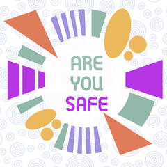 Conceptual hand writing showing Are You Safe. Concept meaning Free from danger Not anticipating any Harm Hurt physically Asymmetrical format pattern object outline multicolor design