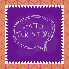 Obraz premium Conceptual hand writing showing What S Your Story. Concept meaning asking someone tell me about himself Share experience Speaking bubble inside asymmetrical object multicolor design