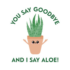 Vector illustration of a textured aloe vera with a cute face and typography. You say goodbye and I say aloe. Funny houseplant concept.