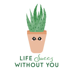 Vector illustration of a textured aloe vera with a cute face and typography. Life succs without you. Funny houseplant concept.