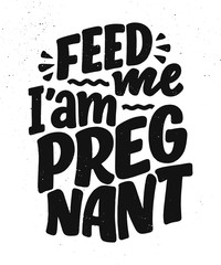 Pregnancy quote. Feed me I am pregnant hand drawn lettering. Maternity slogan inscription. Motherhood poster, banner, t shirt typography design. Isolated vector illustration