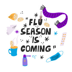 Flu season is coming lettering. Vector poster with pills, lemon, scarf, thermometer, mug of tea, throat spray, handkerchiefs, protecting mask. Illustration isolated on white. Vaccination concept.
