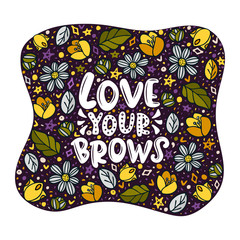 Love your brows lettering quote. Vector inspirational phrase about brows. Ideal for greeting card, print, poster, banner design.