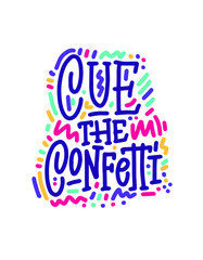 Cue the confetti - simple quote. Lettering. Print for poster, t-shirt, bag, cups, card, flyer, sticker, badge. Vector sign