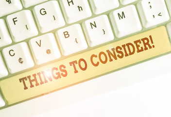 Conceptual hand writing showing Things To Consider. Concept meaning think about something carefully...