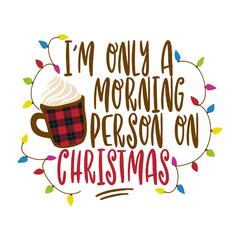 I'm only a morning person on christmas - Hand drawn vector illustration. Autumn color poster. Good for scrap booking, posters, greeting cards, banners, textiles, gifts, shirts, mugs or other gifts.
