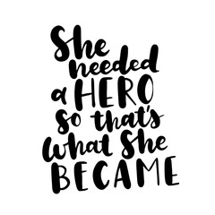 She needed a hero, so that's what she became. Inspirational quote about woman and girls, Feminism saying, vector calligraphy isolated on white background