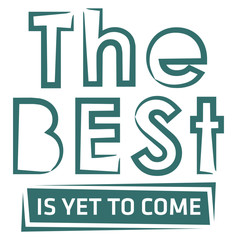 the best is yet to come