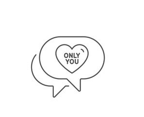 Only you line icon. Chat bubble design. Sweet heart sign. Valentine day love symbol. Outline concept. Thin line only you icon. Vector