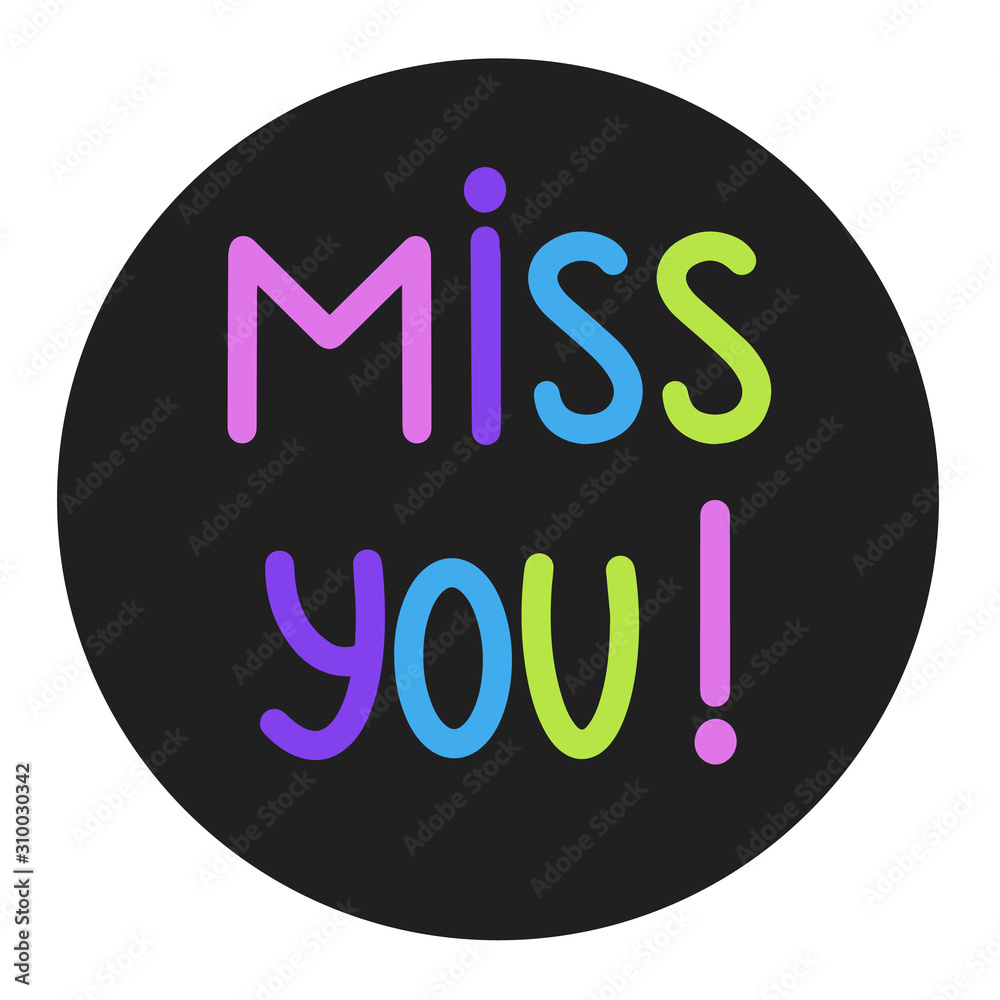 Wall mural Miss You illustration. Hand written miss you sign on black round frame. Handdrawn motivation button white background. Colorful quote about people feeling. Template for invitation. Valentine's day tag