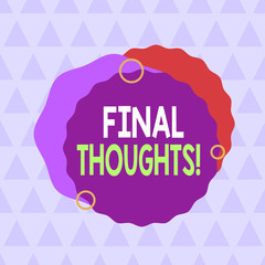 Text sign showing Final Thoughts. Business photo text should be last few sentences within your conclusions Asymmetrical uneven shaped format pattern object outline multicolour design