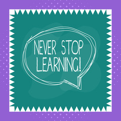 Conceptual hand writing showing Never Stop Learning. Concept meaning keep on studying gaining new knowledge or materials Speaking bubble inside asymmetrical object multicolor design