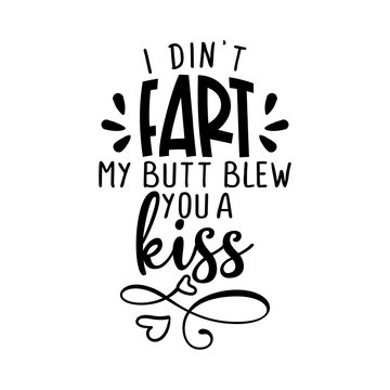 I didn't fart, my butt blew you a kiss - funny saying for babys, fathers or dogs. Hand drawn lettering quote. Vector illustration. Good for scrap booking, posters, textiles, gifts.