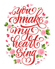 You make my heart sing - Hand drawn Valentine day calligraphy phrase vector card. Beautiful vector illustration. Flowers design. Romantic lettering.